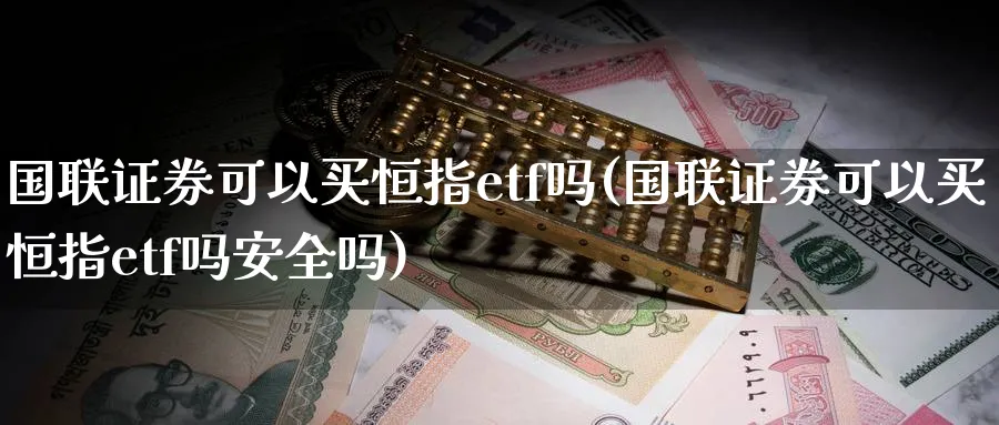 国联证券可以买恒指etf吗(国联证券可以买恒指etf吗安全吗)_https://www.hougads.com_恒指直播室_第1张