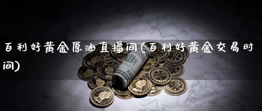 百利好黄金原油直播间(百利好黄金交易时间)