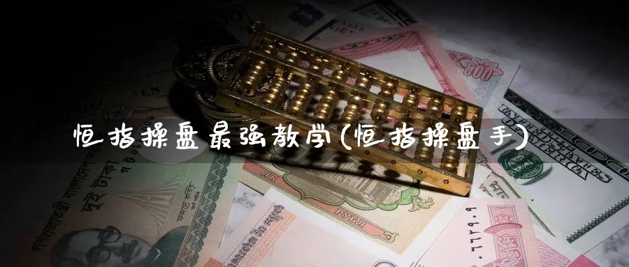 恒指操盘最强教学(恒指操盘手)_https://www.hougads.com_恒指直播室_第1张