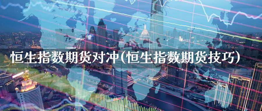 恒生指数期货对冲(恒生指数期货技巧)_https://www.hougads.com_恒指期货_第1张