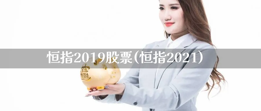 恒指2019股票(恒指2021)_https://www.hougads.com_恒指直播室_第1张