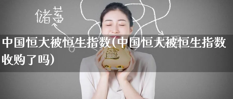 中国恒大被恒生指数(中国恒大被恒生指数收购了吗)_https://www.hougads.com_恒指直播室_第1张