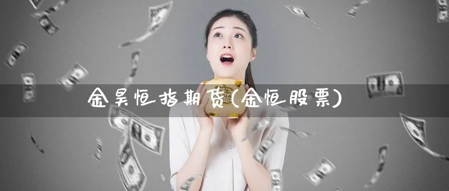 金昊恒指期货(金恒股票)_恒指直播室_第1张_厚德恒指期货直播室 金昊恒指期货(金恒股票)_https://www.hougads.com_恒指直播室_第1张