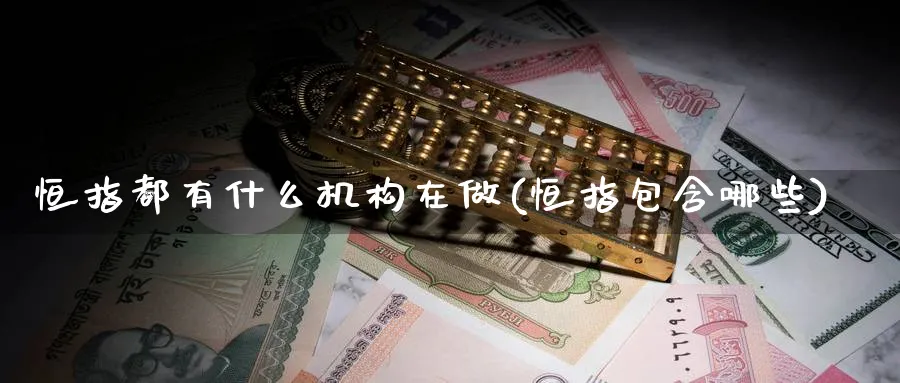 恒指都有什么机构在做(恒指包含哪些)_https://www.hougads.com_恒指期货_第1张