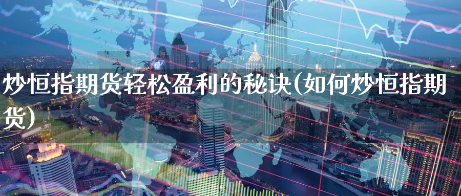 炒恒指期货轻松盈利的秘诀(如何炒恒指期货)_https://www.hougads.com_恒指期货_第1张