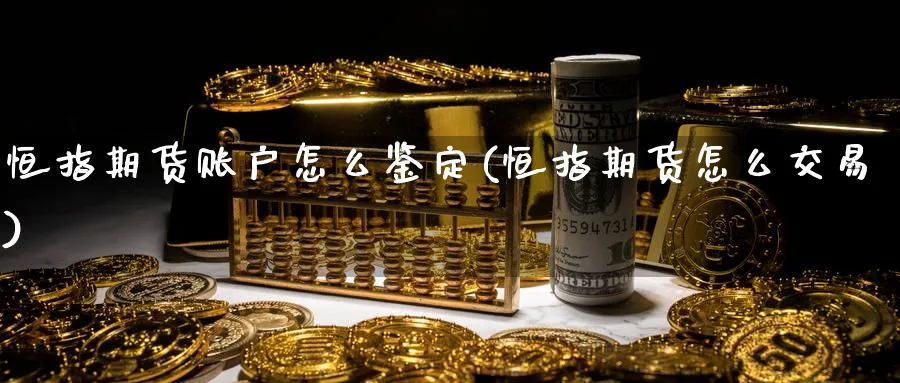 恒指期货账户怎么鉴定(恒指期货怎么交易)_https://www.hougads.com_恒指学院_第1张