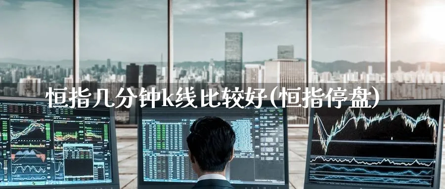 恒指几分钟k线比较好(恒指停盘)_https://www.hougads.com_恒指期货_第1张