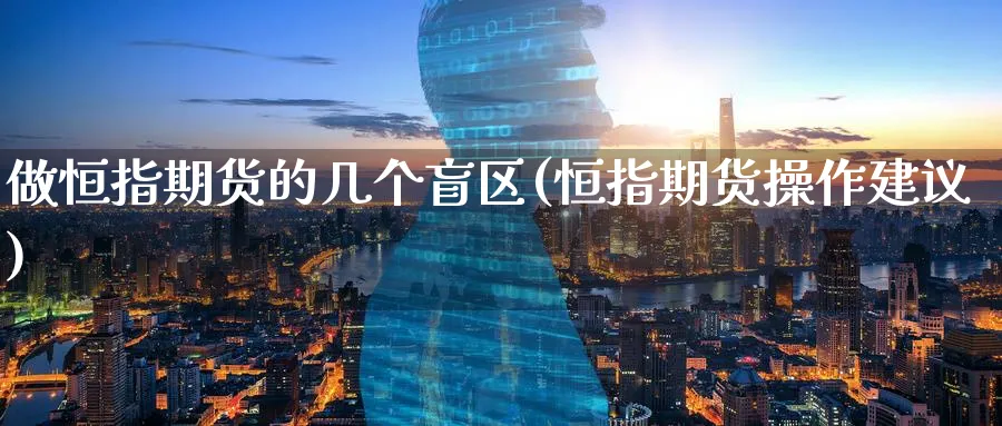 做恒指期货的几个盲区(恒指期货操作建议)_https://www.hougads.com_恒指学院_第1张