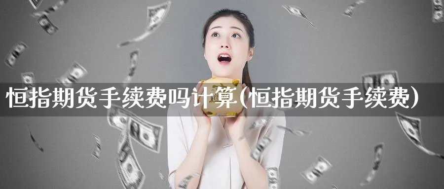 恒指期货手续费吗计算(恒指期货手续费)_https://www.hougads.com_恒指学院_第1张