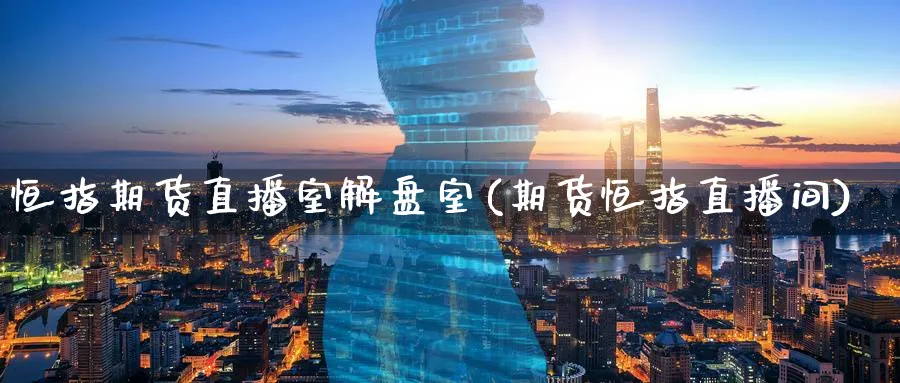 恒指期货直播室解盘室(期货恒指直播间)_https://www.hougads.com_恒指直播室_第1张