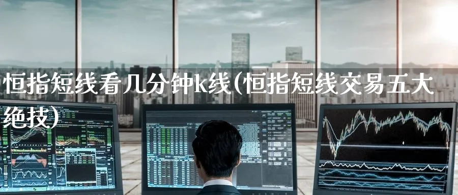 恒指短线看几分钟k线(恒指短线交易五大绝技)_https://www.hougads.com_恒指学院_第1张
