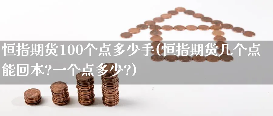 恒指期货100个点多少手(恒指期货几个点能回本?一个点多少?)_https://www.hougads.com_恒指期货_第1张