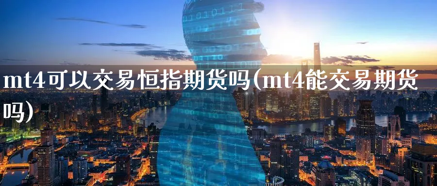 mt4可以交易恒指期货吗(mt4能交易期货吗)_https://www.hougads.com_恒指期货_第1张
