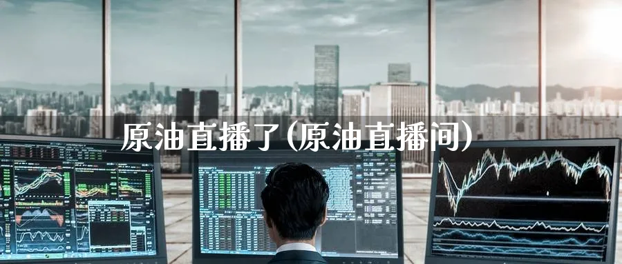 原油直播了(原油直播间)