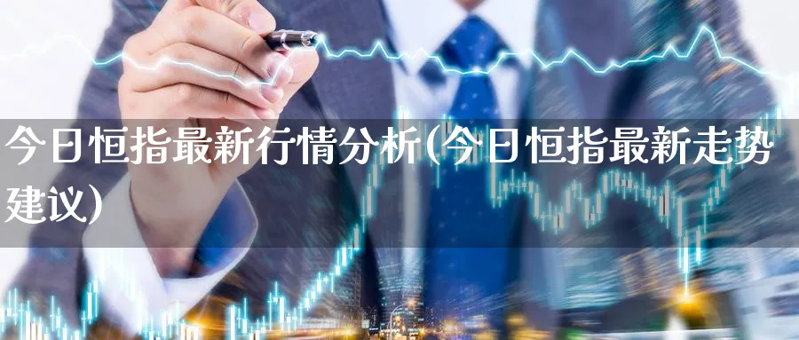 今日恒指最新行情分析(今日恒指最新走势建议)_https://www.hougads.com_恒指期货_第1张