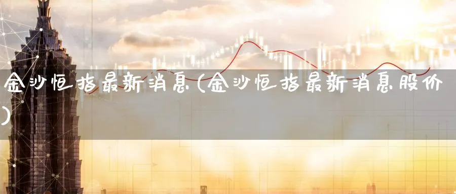 金沙恒指最新消息(金沙恒指最新消息股价)_https://www.hougads.com_恒指期货_第1张