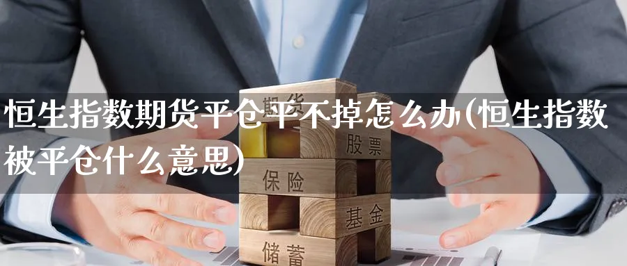 恒生指数期货平仓平不掉怎么办(恒生指数被平仓什么意思)_https://www.hougads.com_恒指直播室_第1张