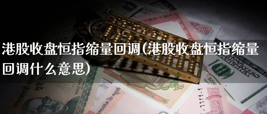 港股收盘恒指缩量回调(港股收盘恒指缩量回调什么意思)_https://www.hougads.com_恒指期货_第1张
