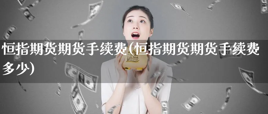 恒指期货期货手续费(恒指期货期货手续费多少)_https://www.hougads.com_恒指学院_第1张