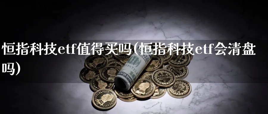 恒指科技etf值得买吗(恒指科技etf会清盘吗)_https://www.hougads.com_恒指直播室_第1张