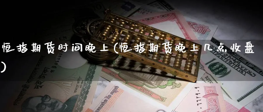 恒指期货时间晚上(恒指期货晚上几点收盘)_https://www.hougads.com_恒指期货_第1张
