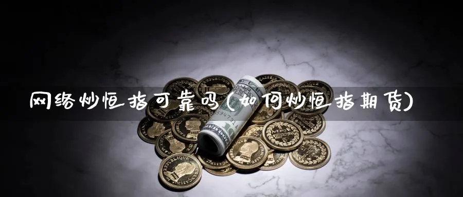 网络炒恒指可靠吗(如何炒恒指期货)_https://www.hougads.com_恒指学院_第1张