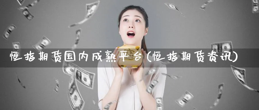 恒指期货国内成熟平台(恒指期货资讯)_https://www.hougads.com_恒指直播室_第1张