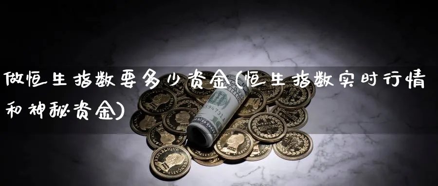 做恒生指数要多少资金(恒生指数实时行情和神秘资金)_恒指期货_第1张_厚德恒指期货直播室 做恒生指数要多少资金(恒生指数实时行情和神秘资金)_https://www.hougads.com_恒指期货_第1张