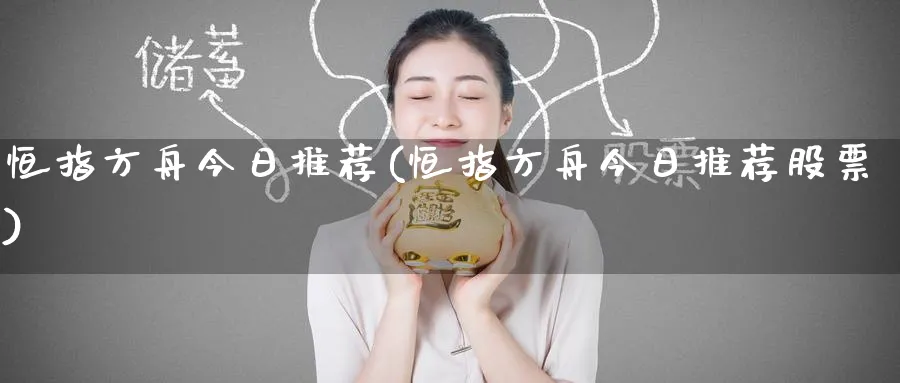 恒指方舟今日推荐(恒指方舟今日推荐股票)_https://www.hougads.com_恒指直播室_第1张