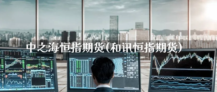 中之海恒指期货(和讯恒指期货)_https://www.hougads.com_恒指直播室_第1张