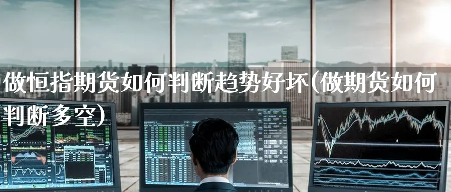 做恒指期货如何判断趋势好坏(做期货如何判断多空)_https://www.hougads.com_恒指直播室_第1张