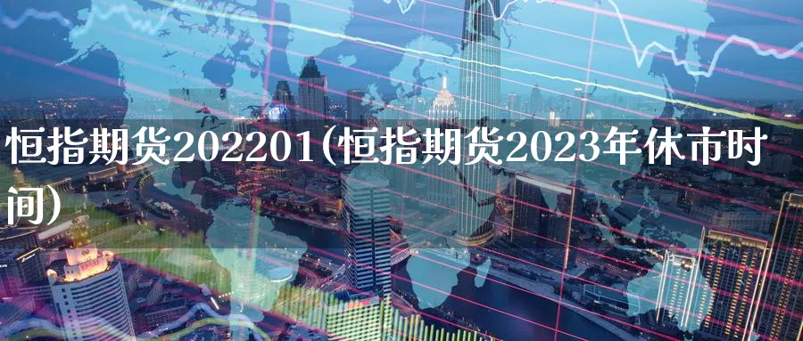 恒指期货202201(恒指期货2023年休市时间)_https://www.hougads.com_恒指直播室_第1张