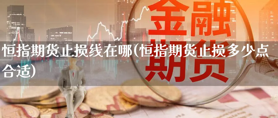 恒指期货止损线在哪(恒指期货止损多少点合适)_https://www.hougads.com_恒指学院_第1张