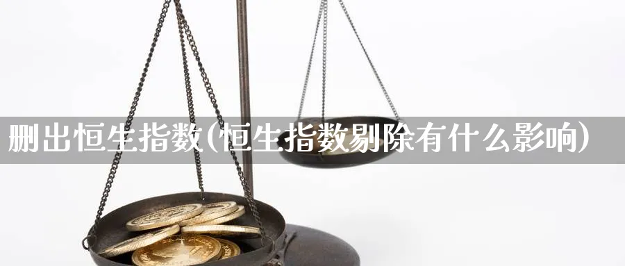 删出恒生指数(恒生指数剔除有什么影响)_https://www.hougads.com_恒指期货_第1张