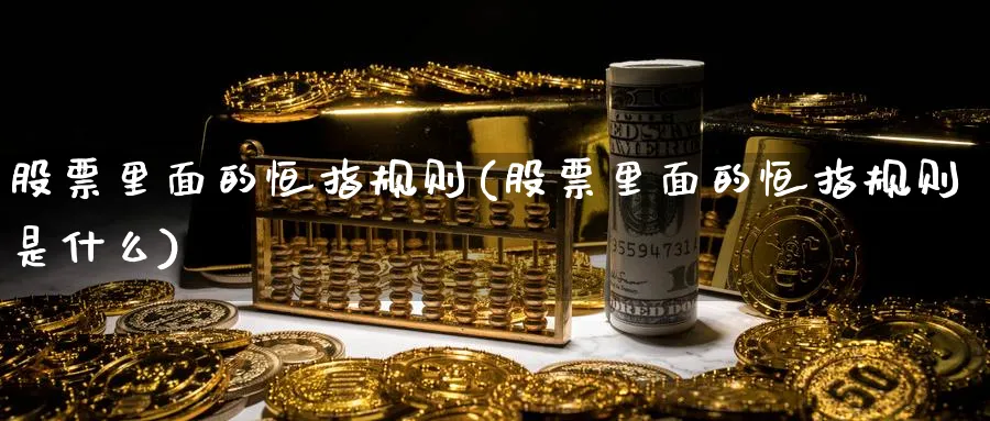 股票里面的恒指规则(股票里面的恒指规则是什么)_https://www.hougads.com_恒指期货_第1张