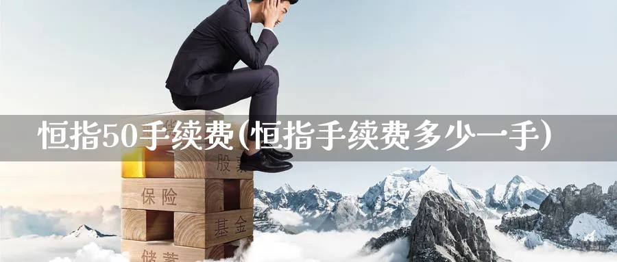恒指50手续费(恒指手续费多少一手)_https://www.hougads.com_恒指直播室_第1张