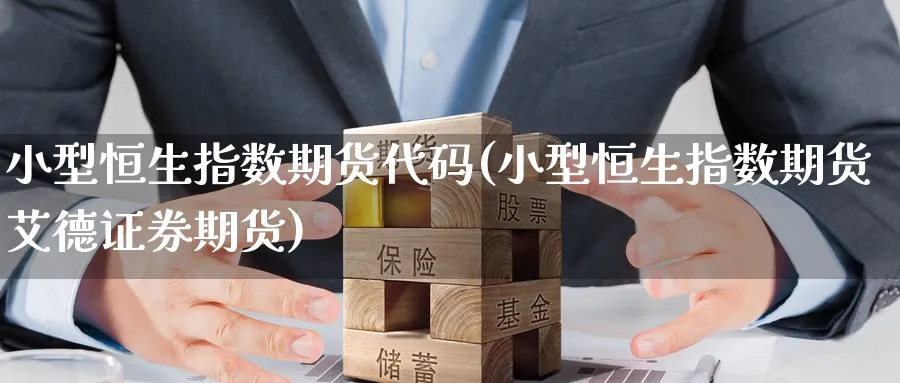 小型恒生指数期货代码(小型恒生指数期货艾德证券期货)_https://www.hougads.com_恒指期货_第1张