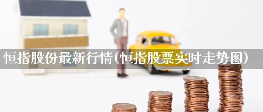 恒指股份最新行情(恒指股票实时走势图)_https://www.hougads.com_恒指学院_第1张