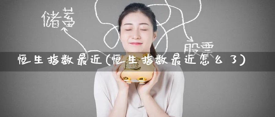 恒生指数最近(恒生指数最近怎么了)_https://www.hougads.com_恒指直播室_第1张