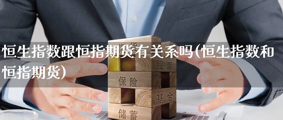 恒生指数跟恒指期货有关系吗(恒生指数和恒指期货)_https://www.hougads.com_恒指直播室_第1张