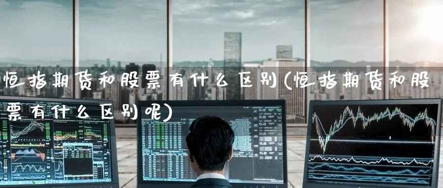 恒指期货和股票有什么区别(恒指期货和股票有什么区别呢)_恒指期货_第1张_厚德恒指期货直播室 恒指期货和股票有什么区别(恒指期货和股票有什么区别呢)_https://www.hougads.com_恒指期货_第1张