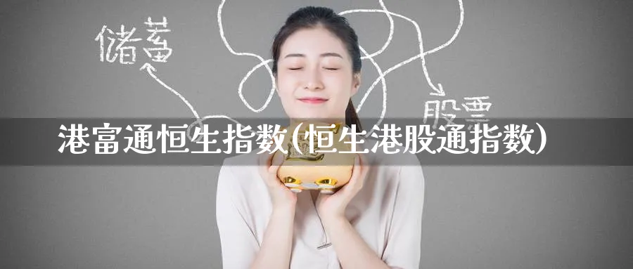 港富通恒生指数(恒生港股通指数)_https://www.hougads.com_恒指期货_第1张