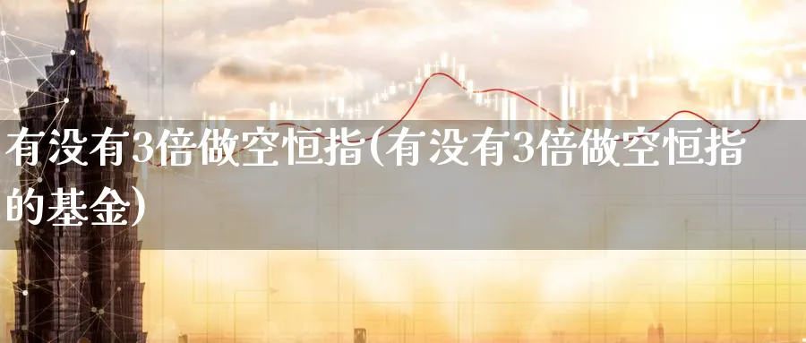 有没有3倍做空恒指(有没有3倍做空恒指的基金)_https://www.hougads.com_恒指期货_第1张