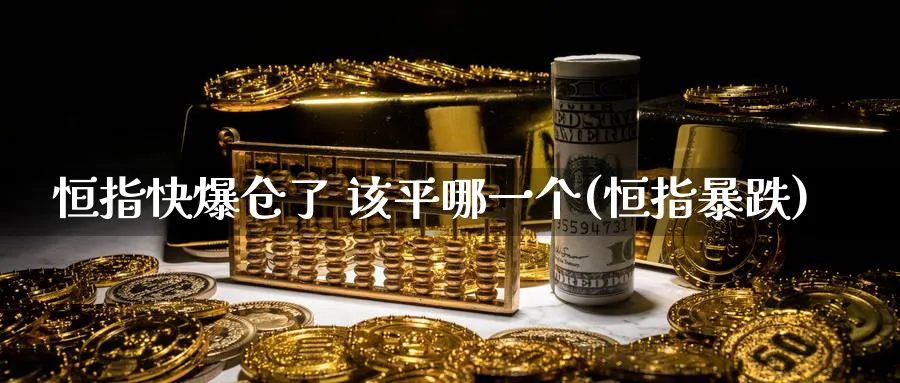 恒指快爆仓了 该平哪一个(恒指暴跌)_https://www.hougads.com_恒指直播室_第1张