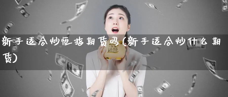 新手适合炒恒指期货吗(新手适合炒什么期货)_https://www.hougads.com_恒指期货_第1张