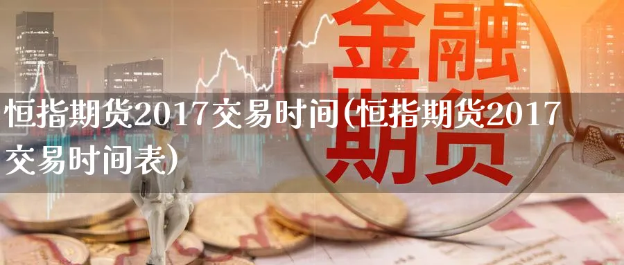 恒指期货2017交易时间(恒指期货2017交易时间表)_https://www.hougads.com_恒指直播室_第1张