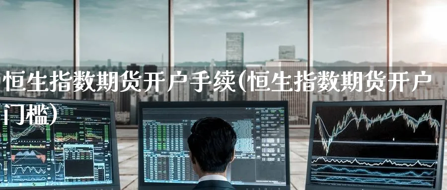 恒生指数期货开户手续(恒生指数期货开户门槛)_恒指学院_第1张_厚德恒指期货直播室 恒生指数期货开户手续(恒生指数期货开户门槛)_https://www.hougads.com_恒指学院_第1张