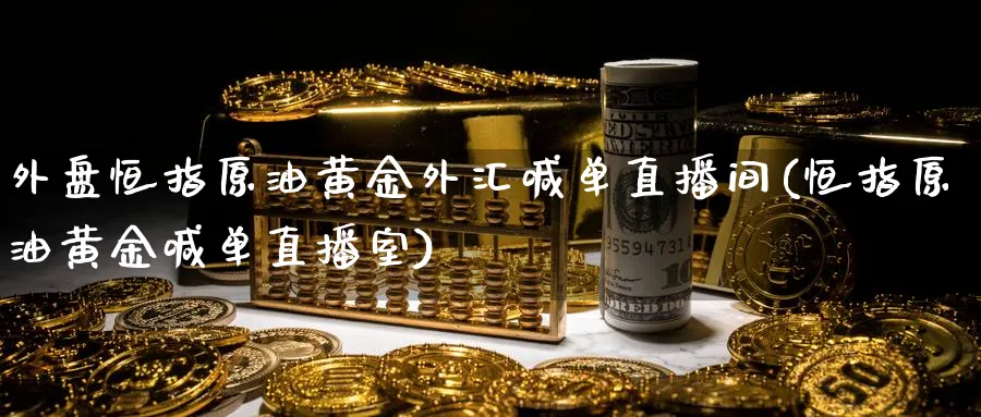外盘恒指原油黄金外汇喊单直播间(恒指原油黄金喊单直播室)_https://www.hougads.com_恒指学院_第1张