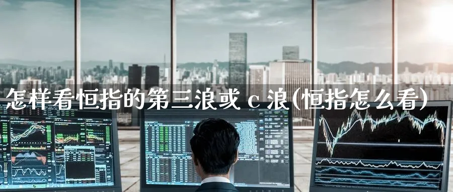 怎样看恒指的第三浪或 c 浪(恒指怎么看)_https://www.hougads.com_恒指学院_第1张