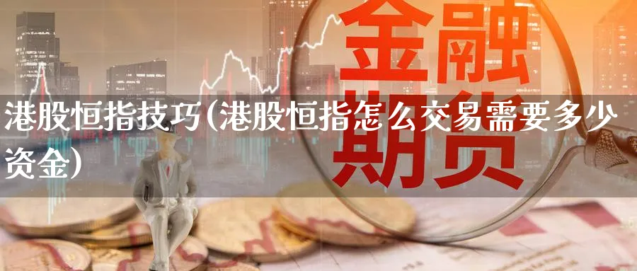 港股恒指技巧(港股恒指怎么交易需要多少资金)_https://www.hougads.com_恒指期货_第1张